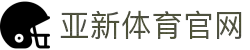 亚新体育-赛事资讯-实时投注，尽情体验体育之美